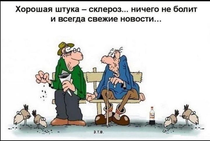 Хорошая шутка – склероз... ничего не болит и всегда свежие новости…