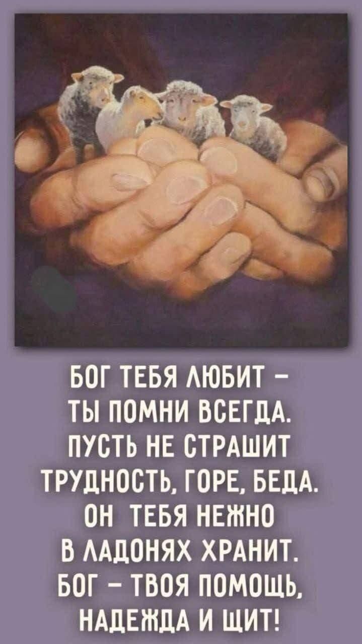 БОГ ТЕБЯ ЛЮБИТ – ТЫ ПОМНИ ВСЕГДА. ПУСТЬ НЕ СТРАШИТ ТРУДНОСТЬ, ГОРЕ, БЕДА. ОН ТЕБЯ НЕЖНО В ЛАДОНЯХ ХРАНИТ. БОГ – ТВОЯ ПОМОЩЬ, НАДЕЖДА И ЩИТ!