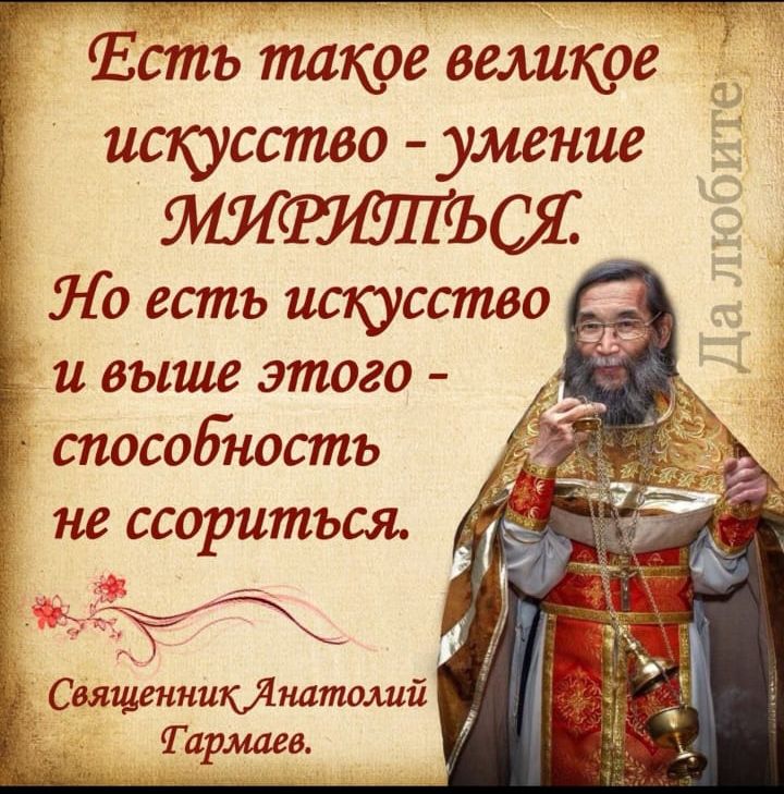Есть такое великое искусство - умение МИРИПИТЬСЯ. Но есть искусство и выше этого - способность не ссориться.
Священник Анатолий Гармаев.