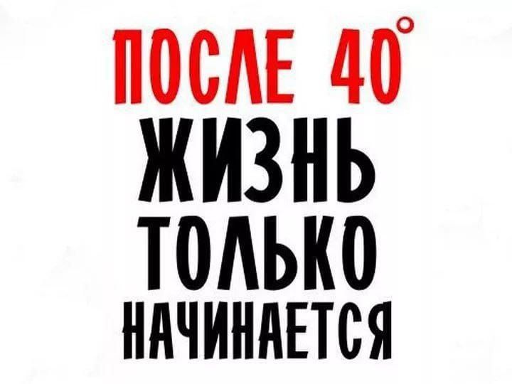 ПОСЛЕ 40° ЖИЗНЬ ТОЛЬКО НАЧИНАЕТСЯ