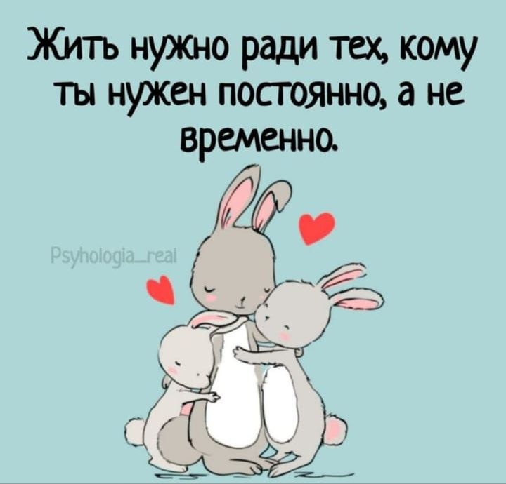 Жить нужно ради тех, кому ты нужен постоянно, а не временно.