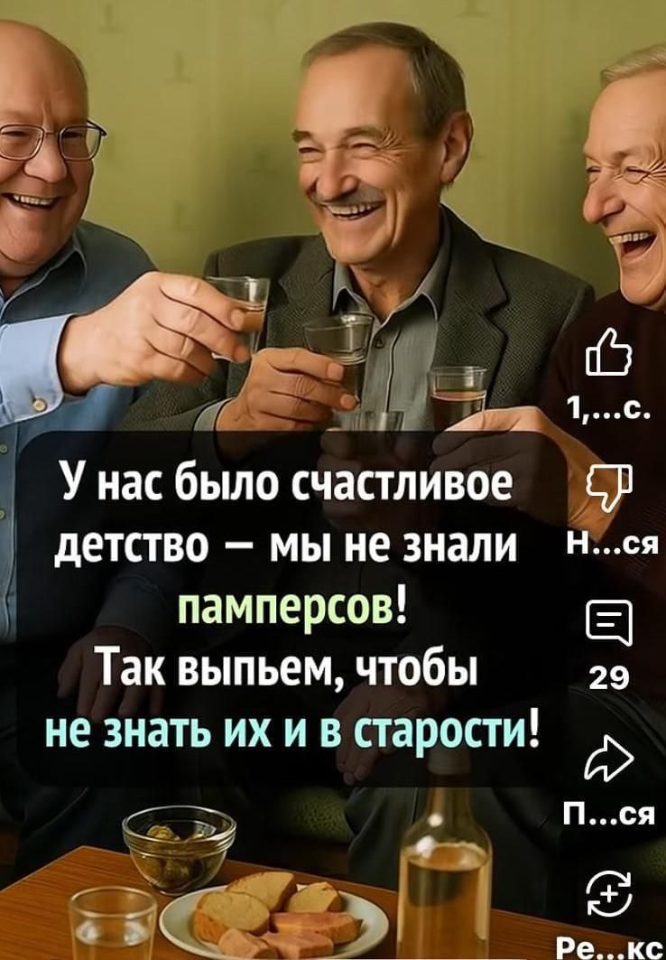 У нас было счастливое детство — мы не знали памперсов! Так выпьем, чтобы не знать их и в старости!