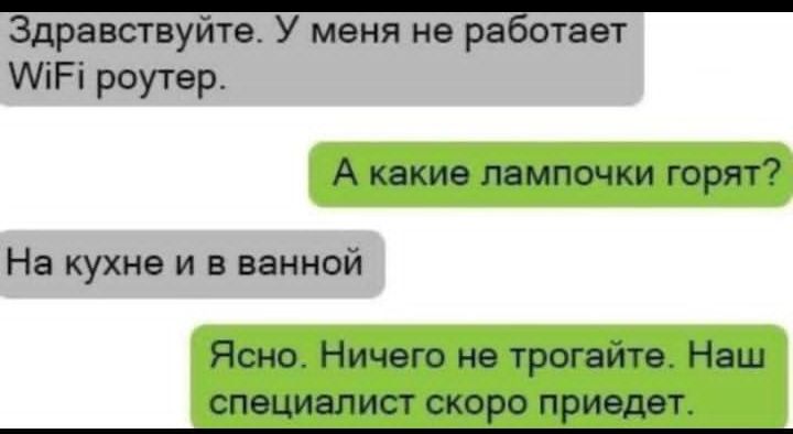 Здравствуйте. У меня не работает WiFi роутер.
А какие лампочки горят?
На кухне и в ванной.
Ясно. Ничего не трогайте. Наш специалист скоро приедет.