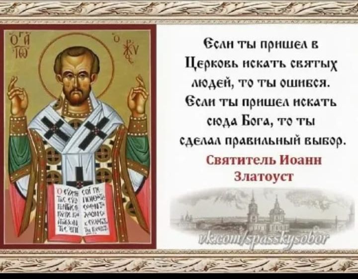 Если ты пришел в Церковь искать святых людей, то ты ошибся. Если ты пришёл искать сюда Бога, то ты сделал правильный выбор. Святитель Иоанн Златоуст