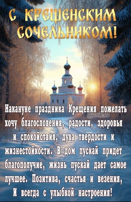 С КРЕЩЕНСКИМ СОЧЕЛЬНИКОМ!
Накануне праздника Крещения пожелать хочу благословения, радости, здоровья и спокойствия, духа твердости и жизнестойчивости. В дом пускай придет благополучие, жизнь пускай дает самое лучшее. Позитива, счастья и везения, и всегда с улыбкой настроение!