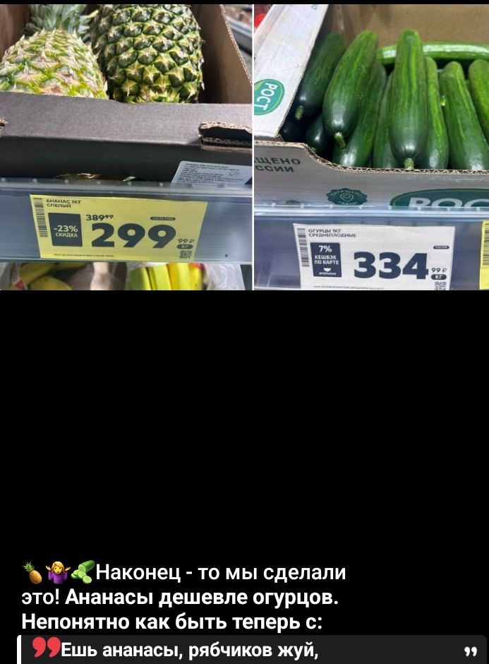 Наконец - то мы сделали это! Ананасы дешевле огурцов. Непонятно как быть теперь:( Ешь ананасы, рыбачиков жуёй,