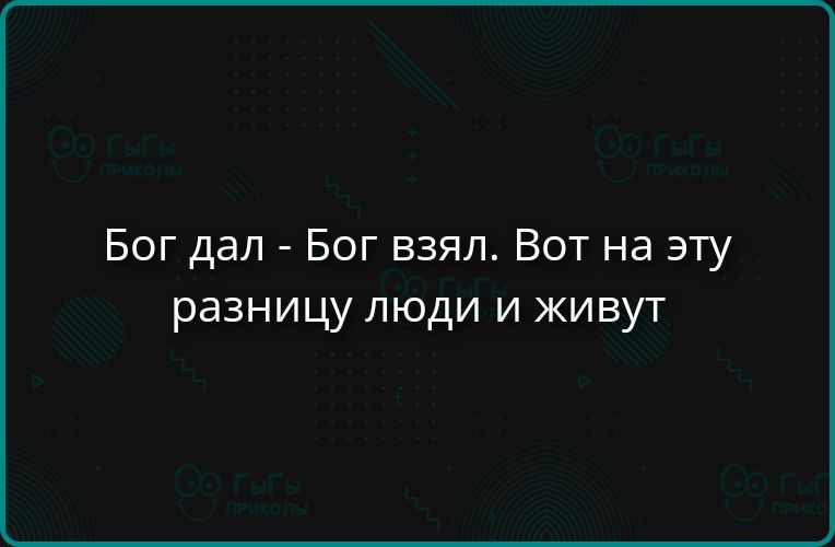 Бог дал - Бог взял. Вот на эту разницу люди и живут