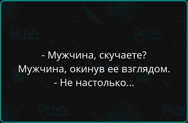 - Мужчина, скучаете? Мужчина, окинув ее взглядом. - Не настолько...