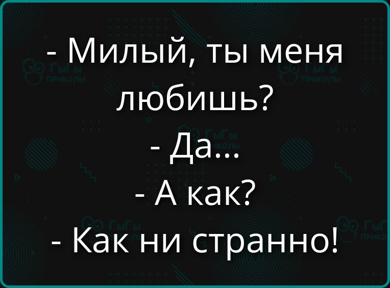Милый, ты меня любишь? Да... А как? Как ни странно!