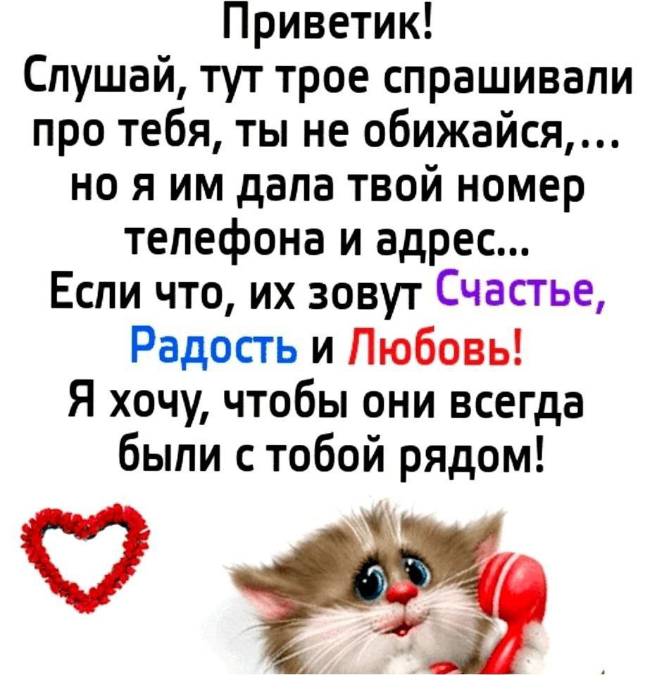 Приветик Слушай тут трое спрашивали про тебя ты не обижайся но я им дала твой номер телефона и адрес Если что их зовут Счастье Радость и Любовь Я хочу чтобы они всегда были с тобой рядом 0 в З