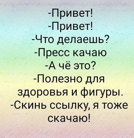 -Привет! -Привет! -Что делаешь? -Пресс качаю -А чё это? -Полезно для здоровья и фигуры. -Скинь ссылку, я тоже скачаю!