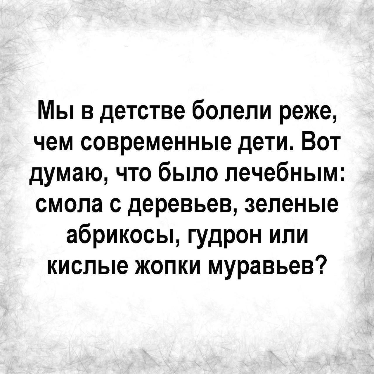 Мы в детстве болели реже, чем современные дети. Вот думаю, что было лечебным: смола с деревьев, зеленые абрикосы, гудрон или кислые жопки муравьев?