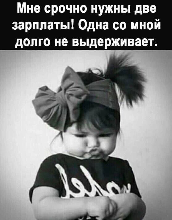 Мне срочно нужны две зарплаты! Одна со мной долго не выдерживает.
