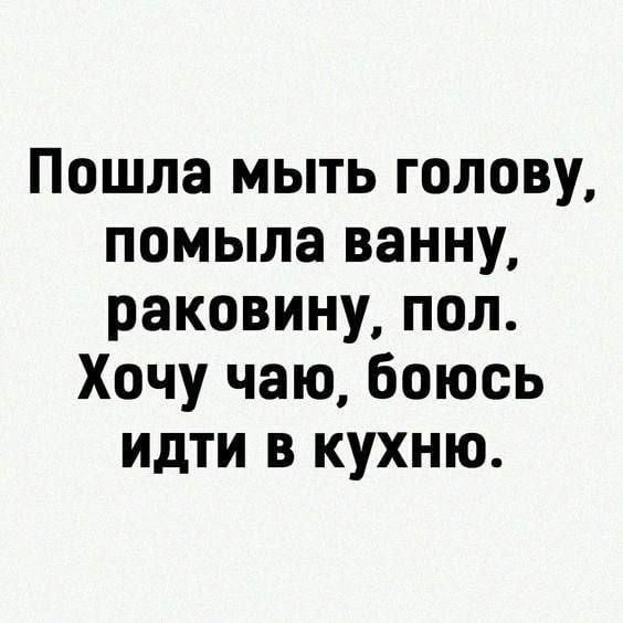Пошла мыть голову, помыла ванну, раковину, пол. Хочу чаю, боюсь идти в кухню.