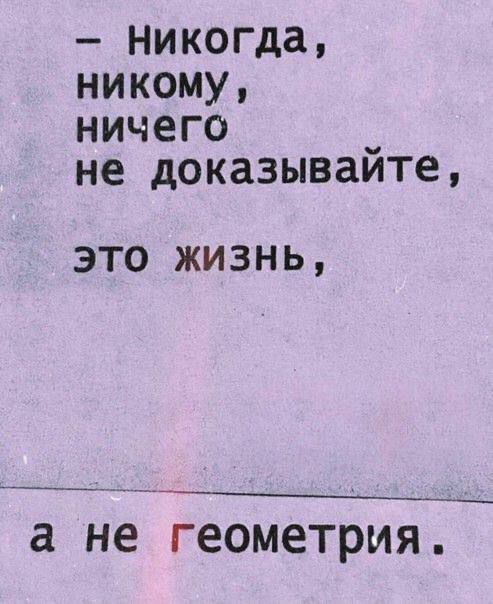 – Никогда, никому, ничего не доказывайте, это жизнь, а не геометрия.