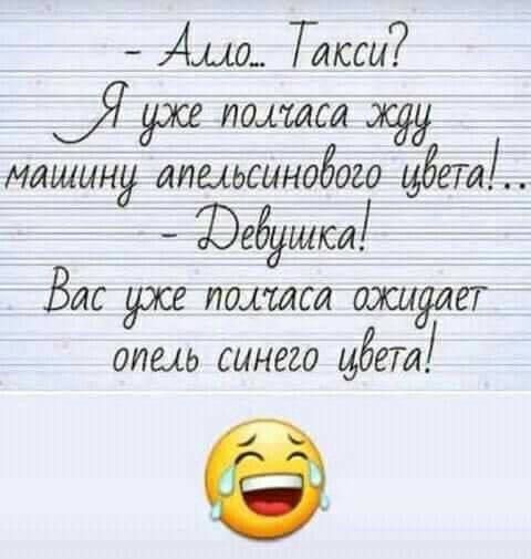 Алло.. Такси? Я уже полчаса жду машину апельсинового цвета!.. Девушка! Вас уже полчаса ожидает опель синего цвета!