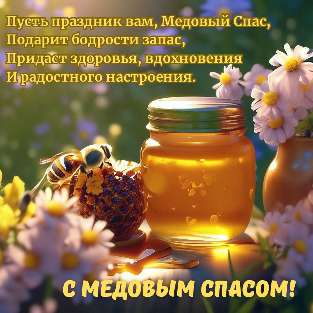 Пусть праздник вам, Медовый Спас, Подарит бодрости запас, Придаст здоровья, вдохновения И радостного настроения. С Медовым Спасом!
