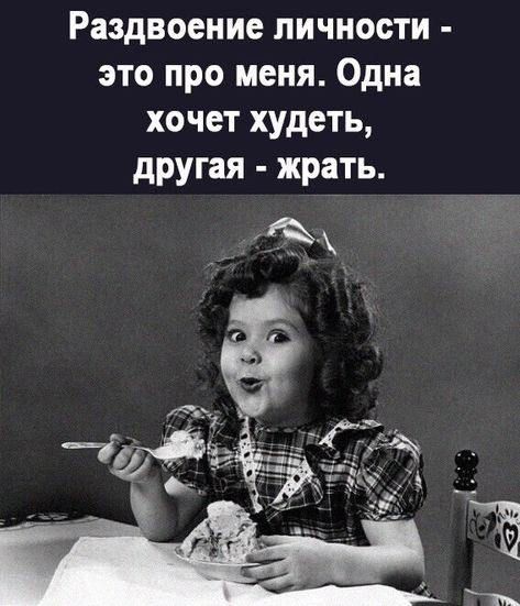Раздвоение личности - это про меня. Одна хочет худеть, другая - жрать.
