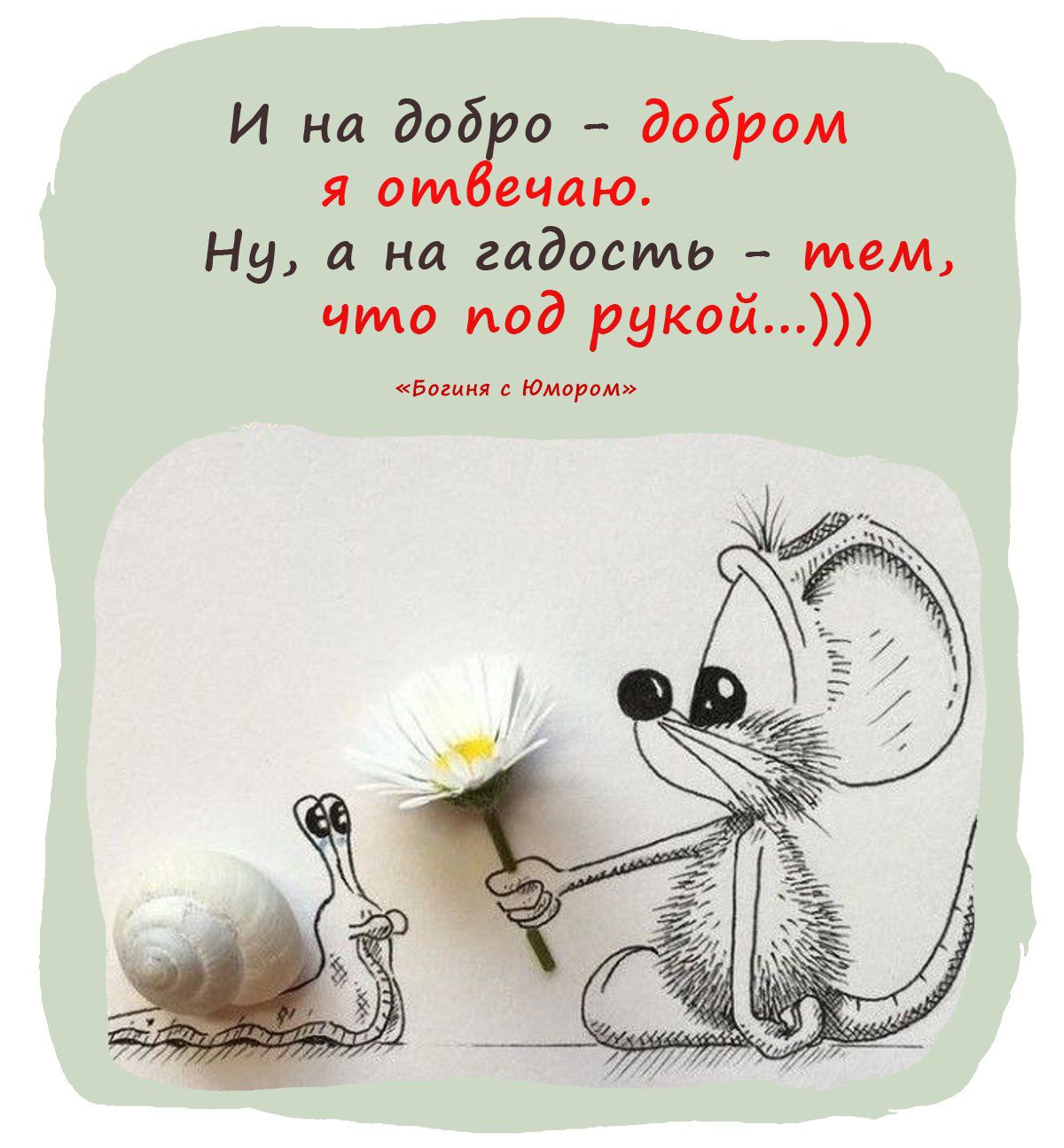 И на добро - добром я отвечаю. Ну, а на гадость - тем, что под рукой...)))
«Богиня с Юморком»