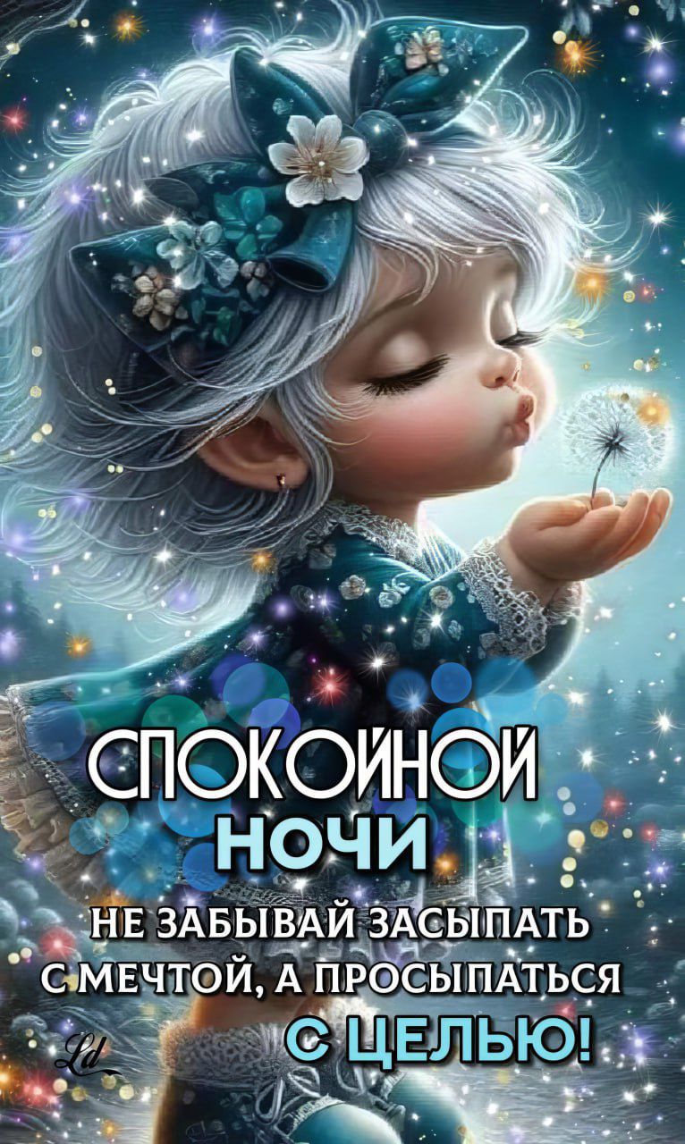 СПОКОЙНОЙ НОЧИ
НЕ ЗАБЫВАЙ ЗАСЫПАТЬ С МЕЧТОЙ, А ПРОСНУТЬСЯ С ЦЕЛЬЮ!