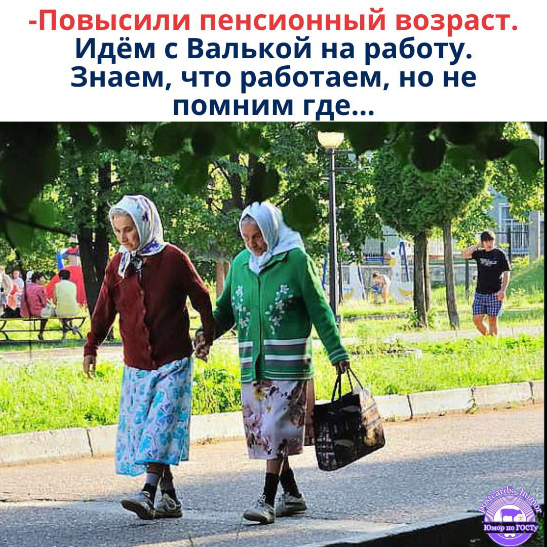 -Повысили пенсионный возраст. Идём с Валькой на работу. Знаем, что работаем, но не помним где...