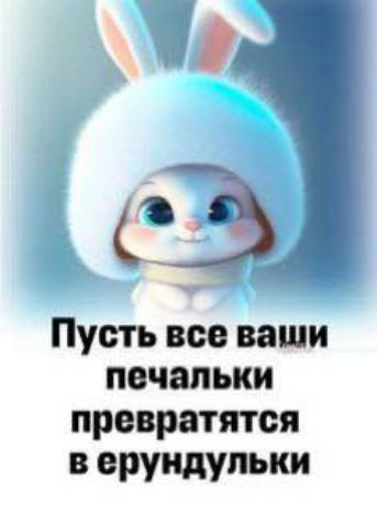 Пусть все ваши печальки превратятся в ерундыльки