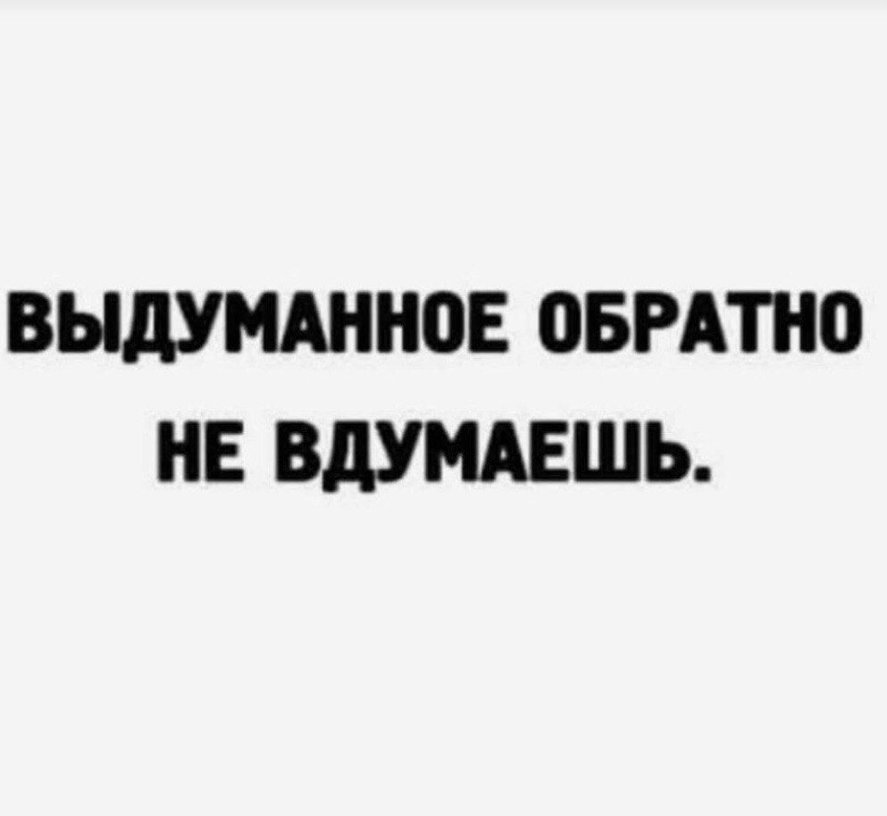 ВЫДУМАННОЕ ОБРАТНО НЕ ВДУМАЕШЬ.