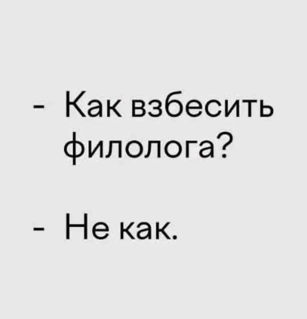 - Как взбесить филолога?
- Не как.
