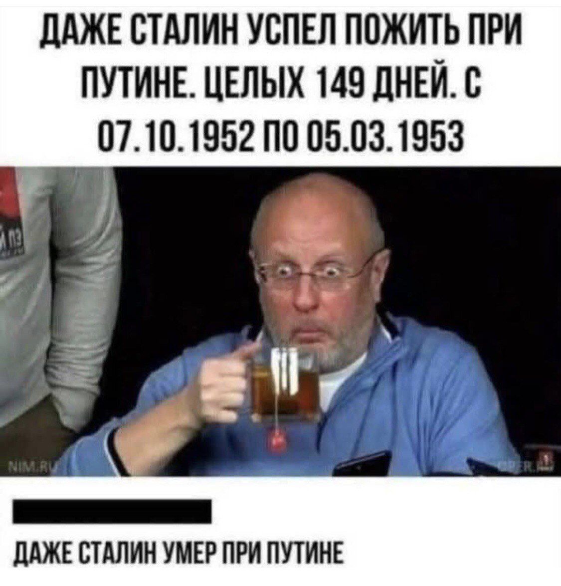 Даже Сталин успел пожить при Путине. Целых 149 дней. С 07.10.1952 по 05.03.1953
Даже Сталин умер при Путине