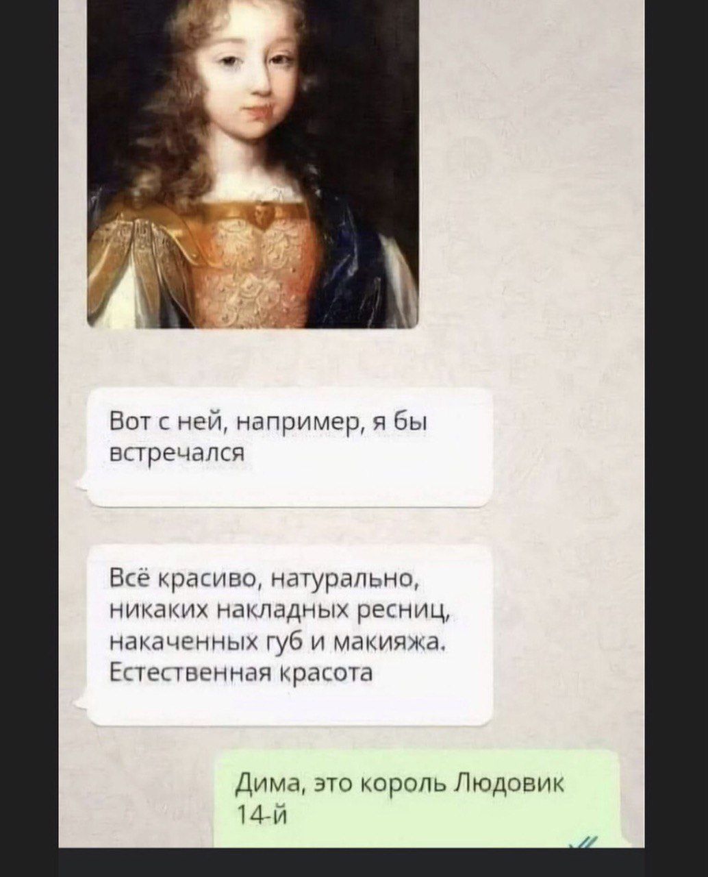 Вот с ней, например, я бы встречался. Всё красиво, натурально, никаких накладных ресниц, накаченных губ и макияжа. Естественная красота.
Дима, это король Людовик 14-й.