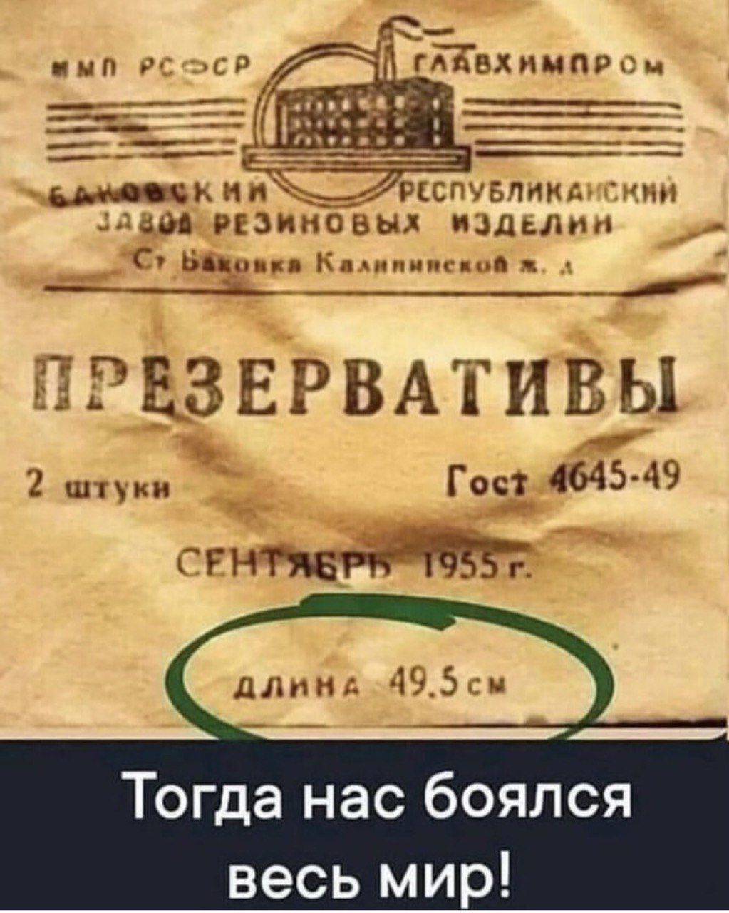 ПРЕЗЕРВАТИВЫ
2 штуки
Гост 4645-49
СЕНТЯБРЬ 1955 г.
dлина 49.5 см
Тогда нас боялся весь мир!