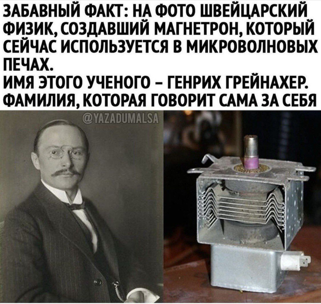 Забавный факт: на фото швейцарский физик, создавший магнетрон, который сейчас используется в микроволновых печах. Имя этого ученого – Генрих Грейнахер. Фамилия, которая говорит сама за себя