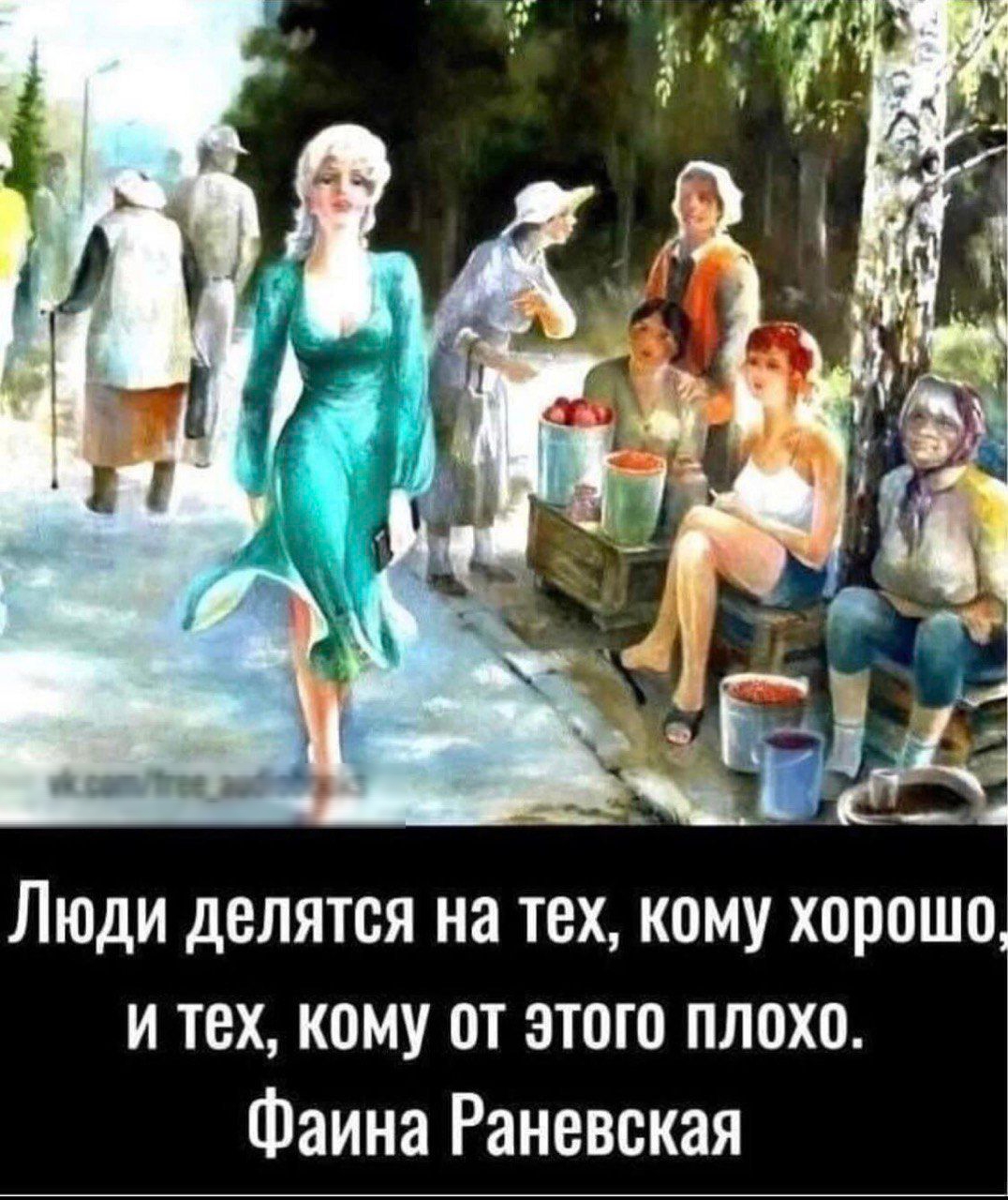 Люди делятся на тех, кому хорошо, и тех, кому от этого плохо. Фаина Раневская
