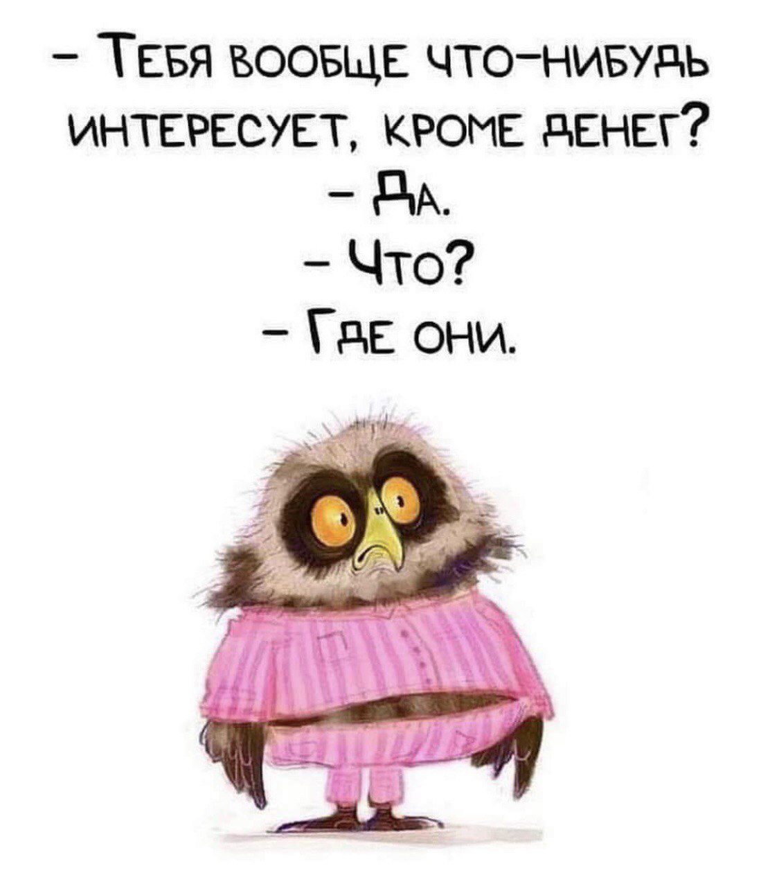 - Тебя вообще что-нибудь интересует, кроме денег?  - Да.  - Что?  - Где они.