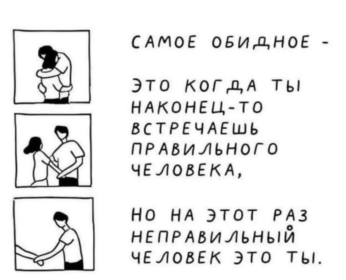 САМОЕ ОБИДНОЕ - ЭТО КОГДА ТЫ НАКОНЕЦ-ТО ВСТРЕЧАЕШЬ ПРАВИЛЬНОГО ЧЕЛОВЕКА, НО НА ЭТОТ РАЗ НЕКРАВИЛЬНЫЙ ЧЕЛОВЕК ЭТО ТЫ.