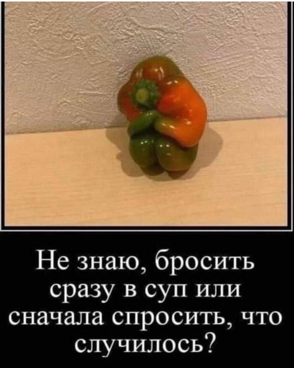 Не знаю, бросить сразу в суп или сначала спросить, что случилось?