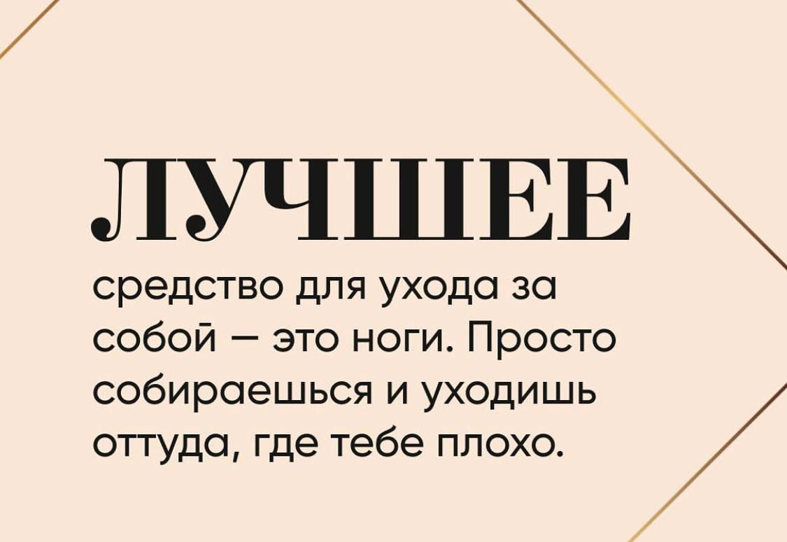 ЛУЧШЕЕ
средство для ухода за собой — это ноги. Просто собираешься и уходишь оттуда, где тебе плохо.