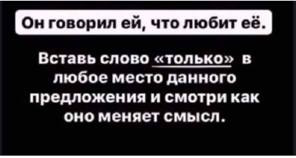 Он говорил ей, что любит её.
Вставь слово «только» в любое место данного предложения и смотри как оно меняет смысл.