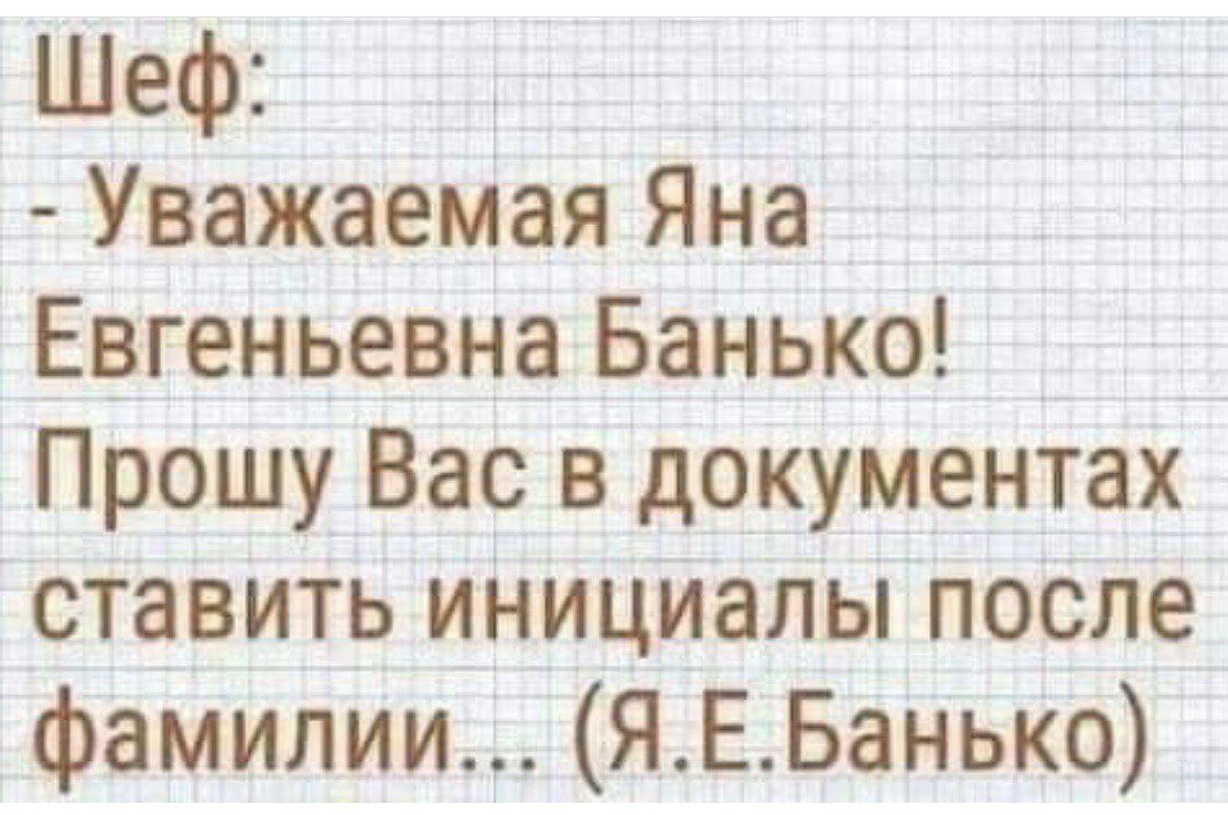 Шеф:
- УважаемаЯна Евгеньевна Банько! Прошу Вас в документах ставить инициалИ после фамилии...(Я.Е.БанкО)