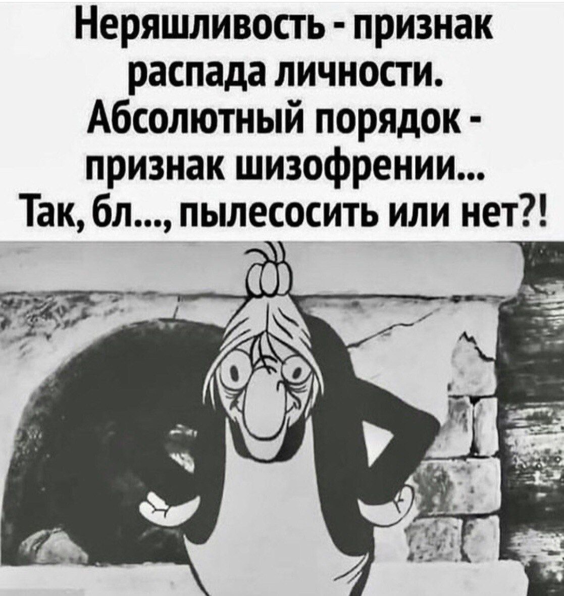 Неряшливость - признак распада личности. Абсолютный порядок - признак шизофрении... Так, бл..., пылесосить или нет?!