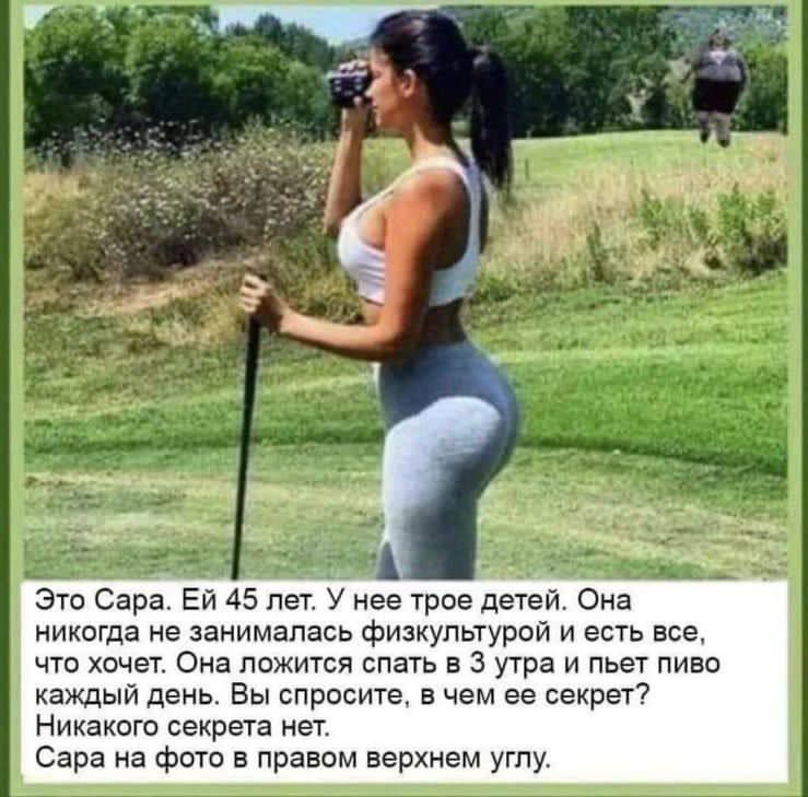 Это Сара. Ей 45 лет. У нее трое детей. Она никогда не занималась физкультурой и ест все, что хочет. Она ложится спать в 3 утра и пьет пиво каждый день. Вы спросите, в чем ее секрет? Никакого секрета нет. Сара на фото в правом верхнем углу.