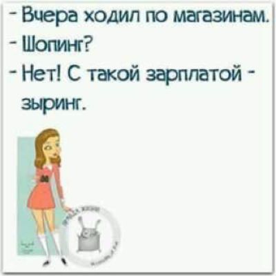 Вчера ходил по магазинам.
- Шопинг?
- Нет! С такой зарплатой - зыринг.