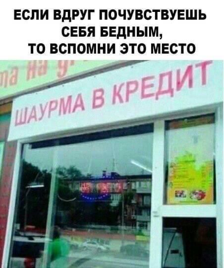 ЕСЛИ ВДРУГ ПОЧУВСТВУЕШЬ СЕБЯ БЕДНЫМ, ТО ВСПОМНИ ЭТО МЕСТО
ШАУРМА В КРЕДИТ