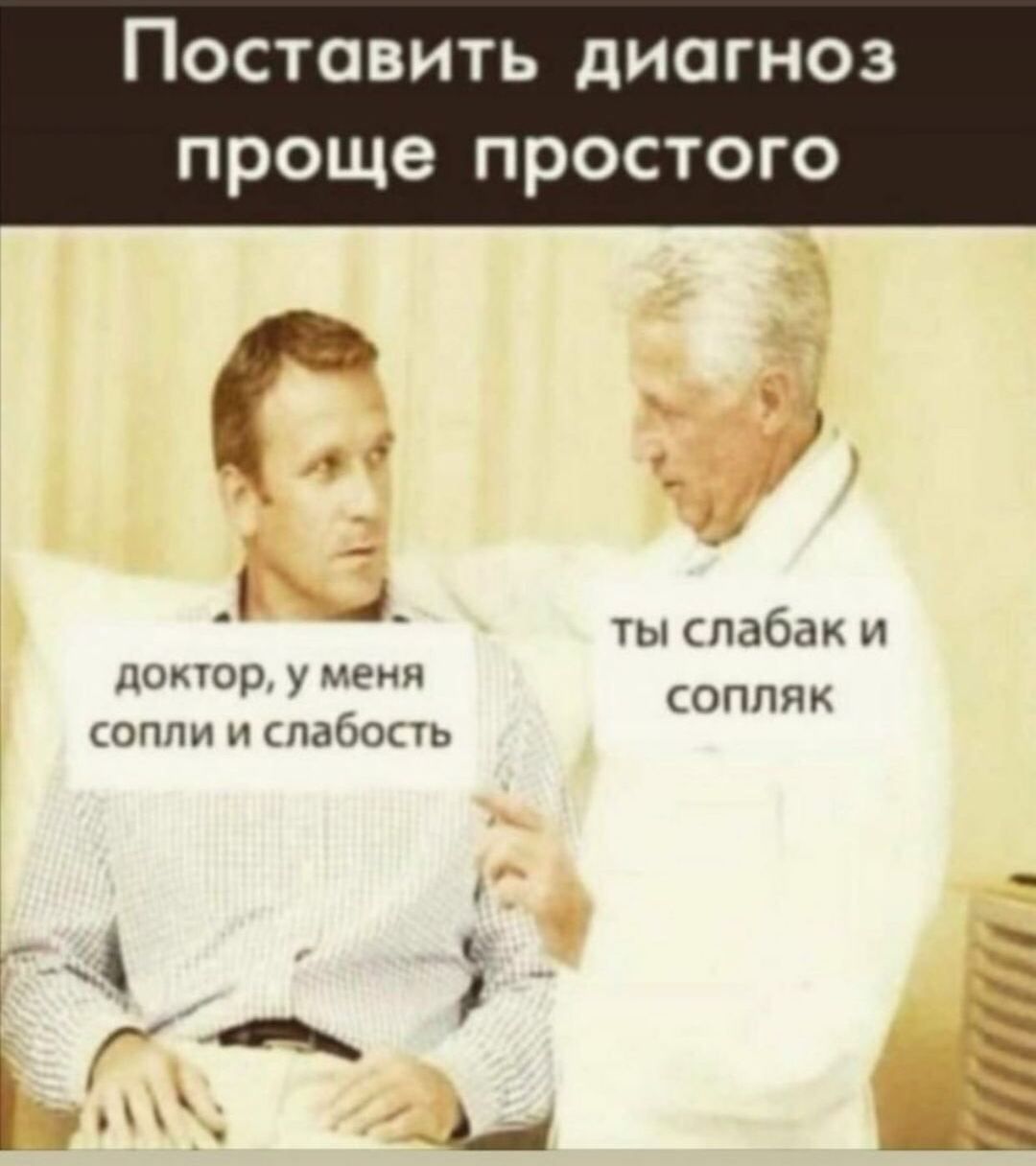 Поставить диагноз проще простого
доктор, у меня сопли и слабость
ты слабак и сопляк