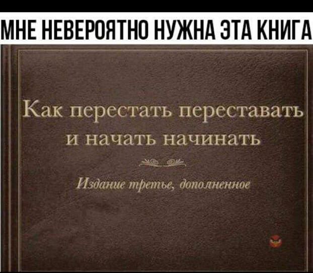 МНЕ НЕВЕРОЯТНО НУЖНА ЭТА КНИГА
Как перестать переставать и начать начинать
Издание третье, дополненное