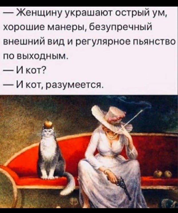 — Женщину украшают острый ум, хорошие манеры, безупречный внешний вид и регулярное пьянство по выходным.
— И кот?
— И кот, разумеется.