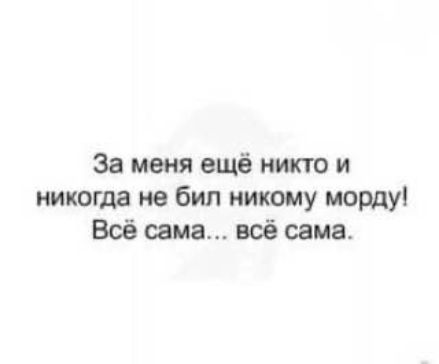 За меня ещё никто и никогда не бил никому морду! Всё сама... всё сама.