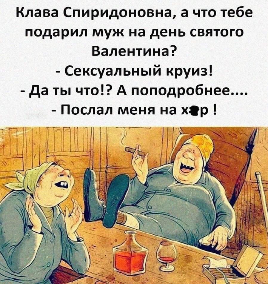 Клава Спиридоновна, а что тебе подарил муж на день святого Валентина?
- Сексуральный круиз!
- Да ты что!? А подробнее....
- Послал меня на х☠!