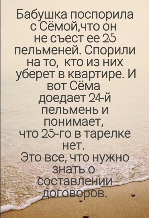 Бабушка поспорила с Сёмой, что он не съест её 25 пельменей. Спорили на то, кто из них уберет в квартире. И вот Сёма доедает 24-й пельмень и понимает, что 25-го в тарелке нет. Это всё, что нужно знать о составлении договоров.