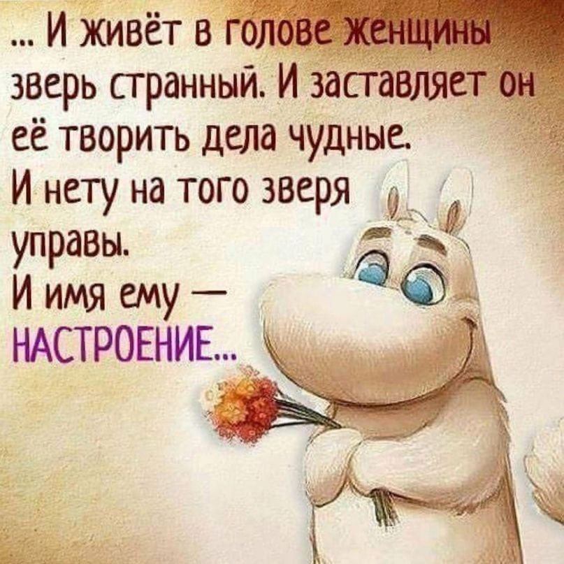 ... И живёт в голове женщины зверь странный. И заставляет он её творить дела чудные. И нету на того зверя управы. И имя ему — НАСТРОЕНИЕ...